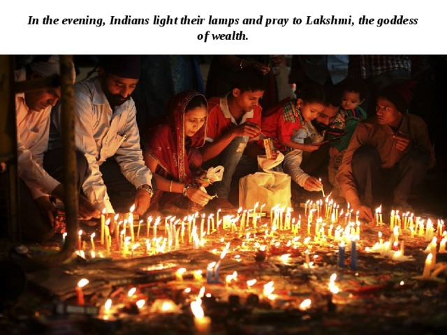 In the evening, Indians light their lamps and pray to Lakshmi, the goddess of wealth. 