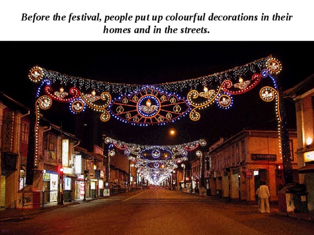 Before the festival, people put up colourful decorations in their homes and in the streets. 