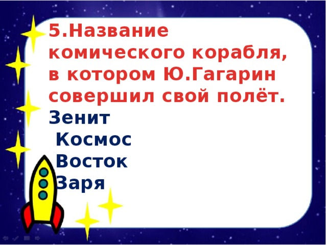 5.Название комического корабля, в котором Ю.Гагарин совершил свой полёт. Зенит  Космос  Восток  Заря 