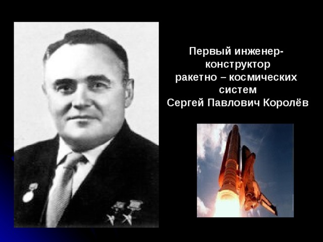 Первый инженер- конструктор ракетно – космических систем Сергей Павлович Королёв 