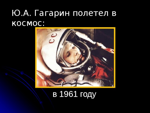 Ю.А. Гагарин полетел в космос: в 1961 году 