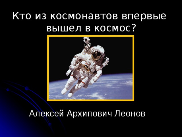 Кто из космонавтов впервые вышел в космос? Алексей Архипович Леонов 