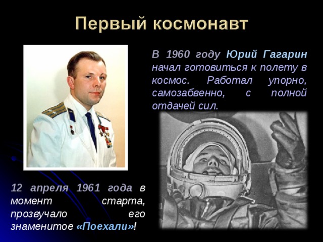 В 1960 году Юрий Гагарин  начал готовиться к полету в космос. Работал упорно, самозабвенно, с полной отдачей сил. 12 апреля 1961 года в момент старта, прозвучало его знаменитое «Поехали» ! 