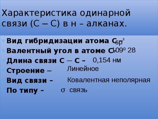 Характеристика одинарной связи (С ─ С) в н – алканах. sp ³ Вид гибридизации атома С – Валентный угол в атоме С– Длина связи С ─ С – Строение ─ Вид связи – По типу – 109º  28 0,154  нм Линейное Ковалентная  неполярная σ связь 