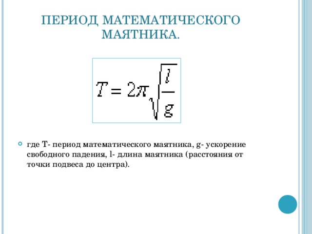 ПЕРИОД МАТЕМАТИЧЕСКОГО МАЯТНИКА. где T - период математического маятника, g- ускорение свободного падения, l - длина маятника (расстояния от точки подвеса до центра). 