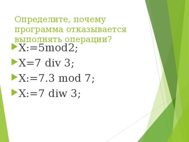 Определите, почему программа отказывается выполнять операции? X:=5mod2; X=7 div 3; X:=7.3 mod 7; X:=7 diw 3; 