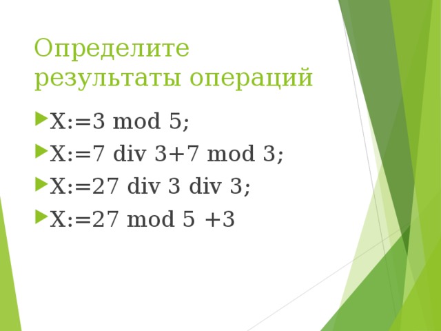 Определите результаты операций X:=3 mod 5; X:=7 div 3+7 mod 3; X:=27 div 3 div 3; X:=27 mod 5 +3 