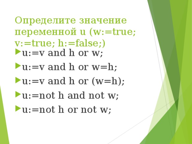 Определите значение переменной u (w:=true; v:=true; h:=false;) u:=v and h or w; u:=v and h or w=h; u:=v and h or (w=h); u:=not h and not w; u:=not h or not w;   