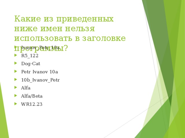 Какие из приведенных ниже имен нельзя использовать в заголовке программы? Ivanov_Petr_10a R5_122 Dog-Cat Petr Ivanov 10a 10b_Ivanov_Petr Alfa Alfa/Beta WR12.23 