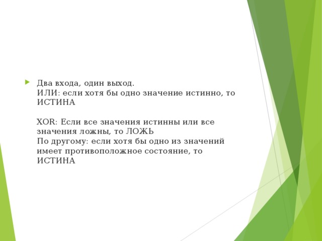 Два входа, один выход.  ИЛИ: если хотя бы одно значение истинно, то ИСТИНА   XOR: Если все значения истинны или все значения ложны, то ЛОЖЬ  По другому: если хотя бы одно из значений имеет противоположное состояние, то ИСТИНА   