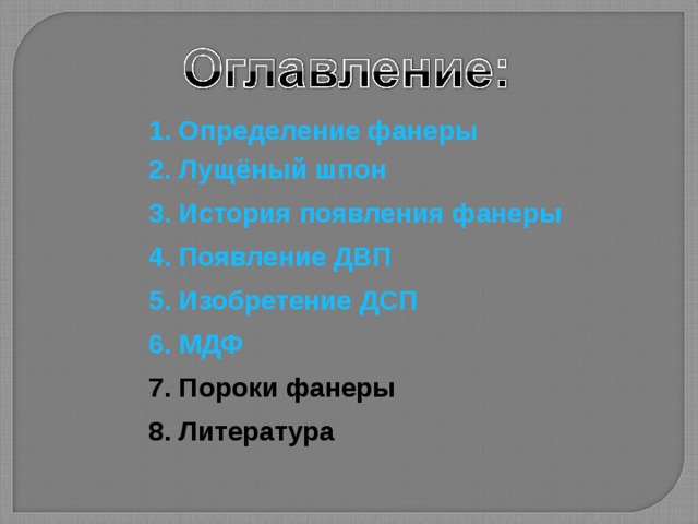 1. Определение фанеры 2. Лущёный шпон 3. История появления фанеры 4. Появление ДВП 5. Изобретение ДСП 6. МДФ 7. Пороки фанеры 8. Литература 