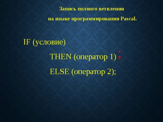 Запись полного ветвления на языке программирования Pascal.  IF (условие)   THEN ( оператор 1 )   ELSE ( оператор 2 ); ; 