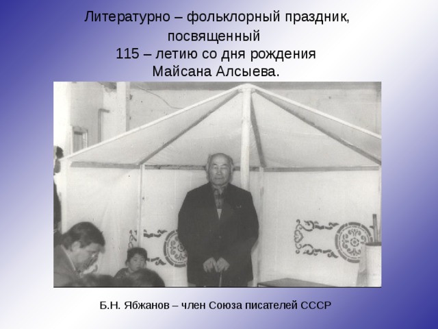  Литературно – фольклорный праздник,  посвященный  115 – летию со дня рождения  Майсана Алсыева.   Б.Н. Ябжанов – член Союза писателей СССР 
