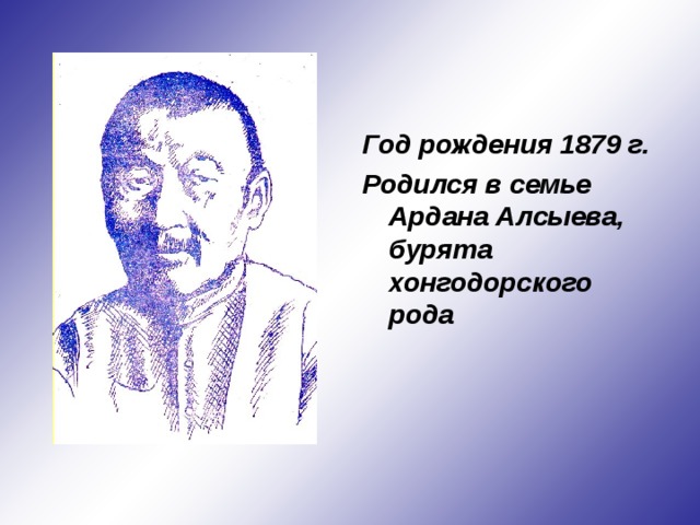 Год рождения 1879 г. Родился в семье Ардана Алсыева, бурята хонгодорского рода  