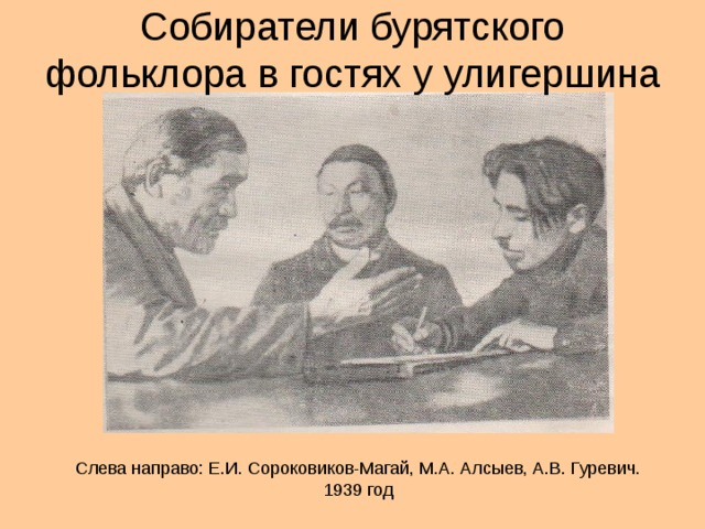 Собиратели бурятского фольклора в гостях у улигершина Слева направо: Е.И. Сороковиков-Магай, М.А. Алсыев, А.В. Гуревич. 1939 год 