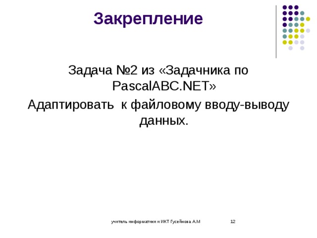 Закрепление Задача №2 из «Задачника по PascalABC.NET» Адаптировать к файловому вводу-выводу данных. учитель информатики и ИКТ Гусейнова А.М  