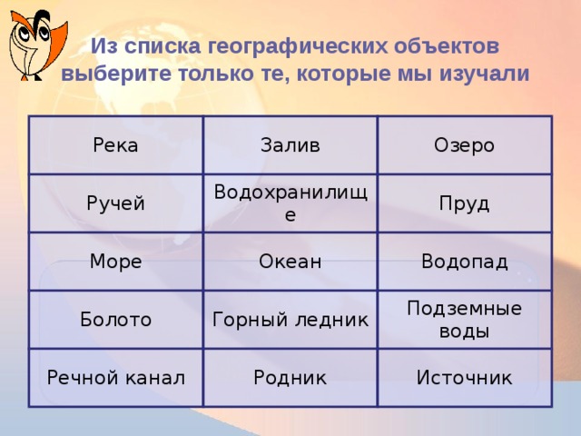 Из списка географических объектов выберите только те, которые мы изучали Река Залив Ручей Озеро Водохранилище Море Океан Пруд Болото Водопад Горный ледник Речной канал Родник Подземные воды Источник 