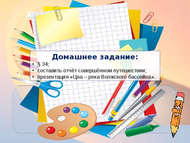 Домашнее задание: § 34; составить отчёт совершённом путешествии; презентация «Цна – река Волжского бассейна». 