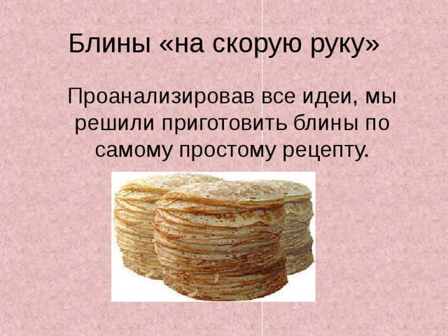 Блины «на скорую руку»  Проанализировав все идеи, мы решили приготовить блины по самому простому рецепту. 