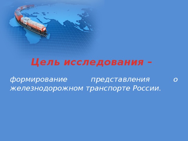 Цель исследования – формирование представления о железнодорожном транспорте России. 