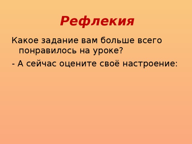 Рефлекия Какое задание вам больше всего понравилось на уроке? - А сейчас оцените своё настроение: 