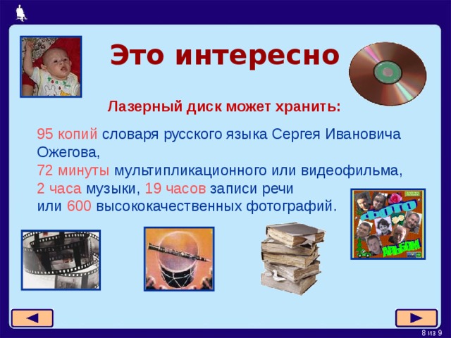 Это интересно Лазерный диск может хранить: 95 копий словаря русского языка Сергея Ивановича Ожегова,  72 минуты мультипликационного или видеофильма,  2 часа музыки, 19 часов записи речи  или 600 высококачественных фотографий. 