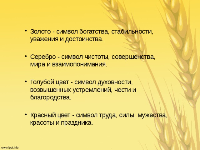 Золото - символ богатства, стабильности, уважения и достоинства. Серебро - символ чистоты, совершенства, мира и взаимопонимания. Голубой цвет - символ духовности, возвышенных устремлений, чести и благородства. Красный цвет - символ труда, силы, мужества, красоты и праздника. 