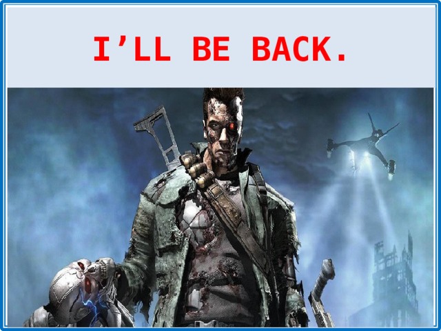 I’LL BE BACK. 