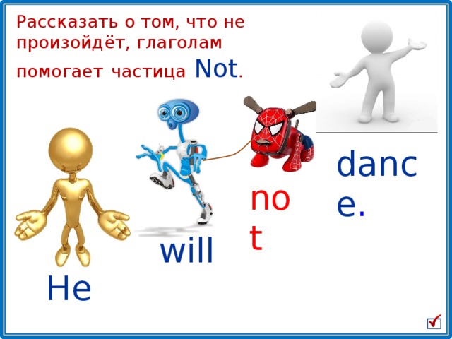 Рассказать о том, что не произойдёт, глаголам помогает  частица Not . dance . not will He 