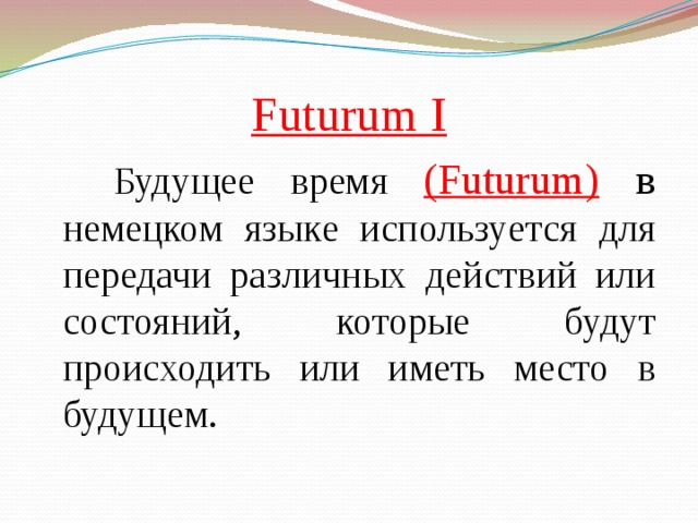 Futurum I  Будущее время (Futurum) в немецком языке используется для передачи различных действий или состояний, которые будут происходить или иметь место в будущем. 