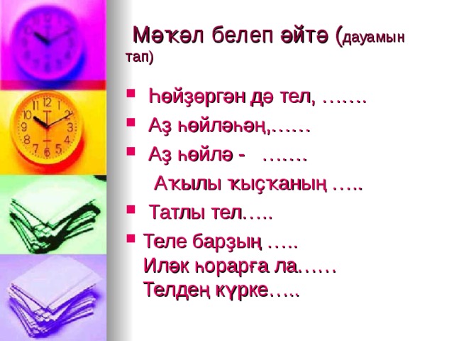  Мәҡәл белеп әйтә ( дауамын тап)   Һөйҙөргән дә тел, …….   Аҙ һөйләһәң,……   Аҙ һөйлә -   …….   Аҡылы ҡыҫҡаның …..  Татлы тел….. Теле барҙың …..  Иләк һорарға ла……  Телдең күрке….. 