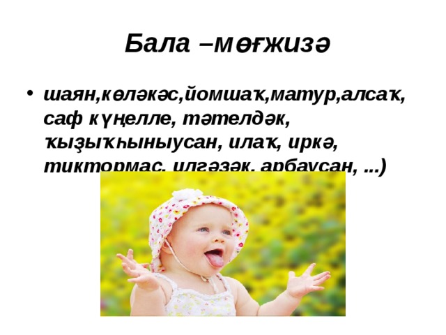  Бала –м өғжизә шаян,көләкәс,йомшаҡ,матур,алсаҡ, саф күңелле, тәтелдәк, ҡыҙыҡһыныусан, илаҡ, иркә, тиктормаҫ, илгәҙәк, арбаусан, ...)   