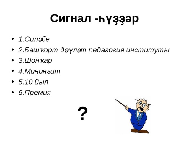Сигнал -һүҙҙәр 1.Силәбе 2.Башҡорт дәүләт педагогия институты 3.Шонҡар 4.Минингит 5.10 йыл 6.Премия  ? 