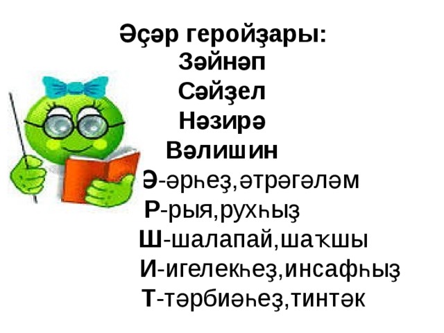  Әҫәр геройҙары:  Зәйнәп  Сәйҙел  Нәзирә  Вәлишин   Ә -әрһеҙ,әтрәгәләм  Р -рыя,рухһыҙ   Ш -шалапай,шаҡшы   И -игелекһеҙ,инсафһыҙ   Т -тәрбиәһеҙ,тинтәк 