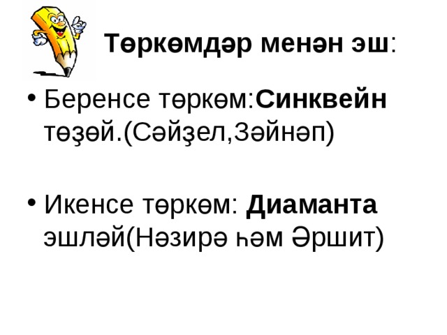  Төркөмдәр менән эш : Беренсе төркөм: Синквейн төҙөй.(Сәйҙел,Зәйнәп)   Икенсе төркөм: Диаманта эшләй(Нәзирә һәм Әршит) 