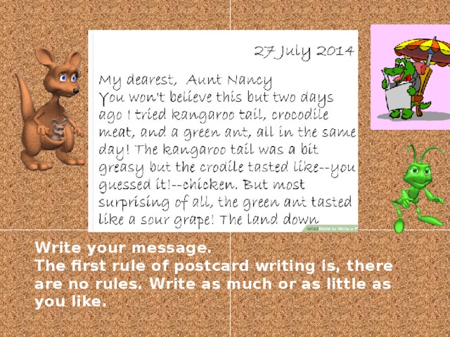 Write your message.   The first rule of postcard writing is, there are no rules. Write as much or as little as you like.