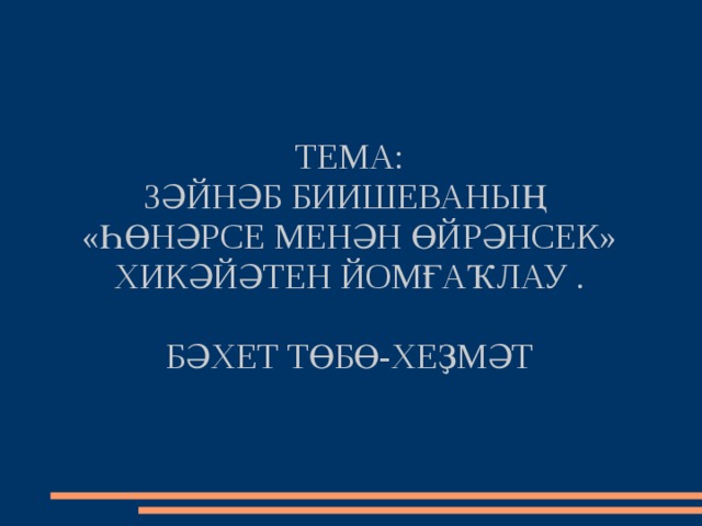 ТЕМА:  ЗӘЙНӘБ БИИШЕВАНЫҢ «ҺӨНӘРСЕ МЕНӘН ӨЙРӘНСЕК» ХИКӘЙӘТЕН ЙОМҒАҠЛАУ .   БӘХЕТ ТӨБӨ-ХЕҘМӘТ 