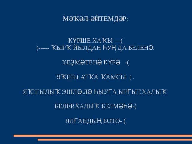  МӘҠӘЛ-ӘЙТЕМДӘР :    КҮРШЕ ХАҠЫ —(  )----- ҠЫРҠ ЙЫЛДАН ҺУҢ ДА БЕЛЕНӘ.   ХЕҘМӘТЕНӘ КҮРӘ -(   ЯҠШЫ АТҠА ҠАМСЫ ( .   ЯҠШЫЛЫҠ ЭШЛӘ ЛӘ ҺЫУҒА ЫРҒЫТ.ХАЛЫҠ   БЕЛЕР.ХАЛЫҠ БЕЛМӘҺӘ-(  ЯЛҒАНДЫҢ БОТО- ( 