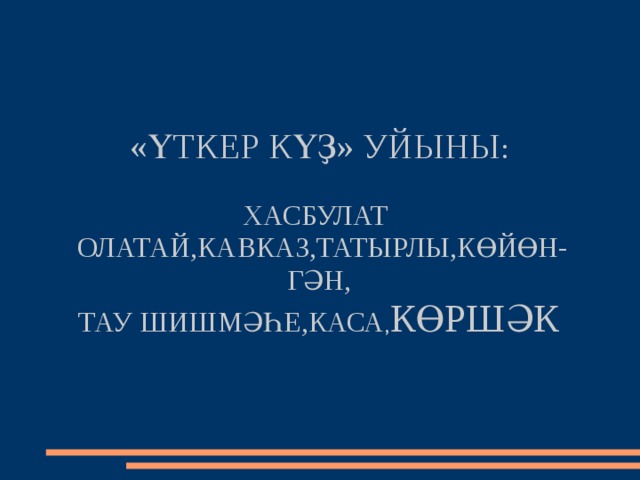 «ҮТКЕР КҮҘ» УЙЫНЫ :   ХАСБУЛАТ  ОЛАТАЙ,КАВКАЗ,ТАТЫРЛЫ,КӨЙӨН-ГӘН,  ТАУ ШИШМӘҺЕ,КАСА , КӨРШӘК 