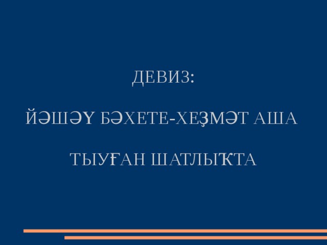 ДЕВИЗ:   ЙӘШӘҮ БӘХЕТЕ-ХЕҘМӘТ АША   ТЫУҒАН ШАТЛЫҠТА 