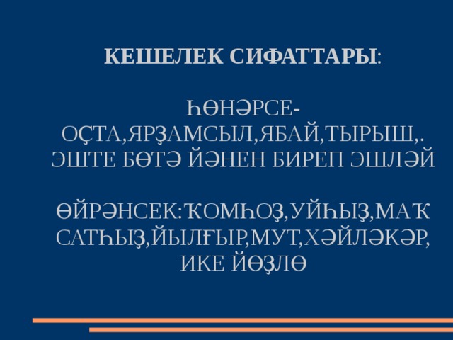 КЕШЕЛЕК СИФАТТАРЫ :   ҺӨНӘРСЕ-ОҪТА,ЯРҘАМСЫЛ,ЯБАЙ,ТЫРЫШ,.  ЭШТЕ БӨТӘ ЙӘНЕН БИРЕП ЭШЛӘЙ   ӨЙРӘНСЕК:ҠОМҺОҘ,УЙҺЫҘ,МАҠСАТҺЫҘ,ЙЫЛҒЫР,МУТ,ХӘЙЛӘКӘР,ИКЕ ЙӨҘЛӨ 