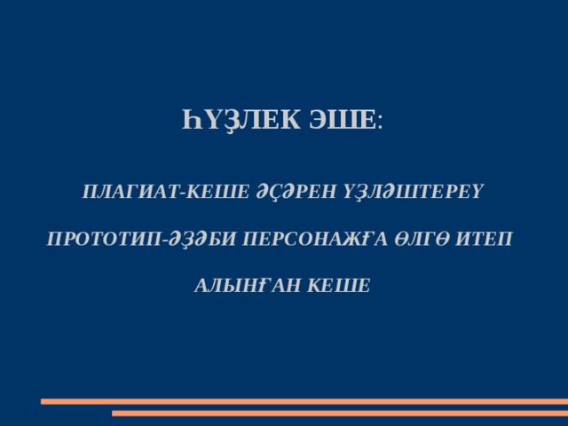 ҺҮҘЛЕК ЭШЕ :    ПЛАГИАТ-КЕШЕ ӘҪӘРЕН ҮҘЛӘШТЕРЕҮ   ПРОТОТИП-ӘҘӘБИ ПЕРСОНАЖҒА ӨЛГӨ ИТЕП   АЛЫНҒАН КЕШЕ   