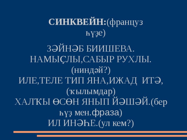  )         ЗӘЙНӘБ БИИШЕВА.  НАМЫҪЛЫ,САБЫР РУХЛЫ.(ниндәй?)  ИЛЕ,ТЕЛЕ ТИП ЯНА,ИЖАД ИТӘ,(ҡылымдар)  ХАЛҠЫ ӨСӨН ЯНЫП ЙӘШӘЙ.(бер һүҙ мен. фраза )  ИЛ ИНӘҺЕ.(ул кем?)           СИНКВЕЙН: (француз һүҙе) 