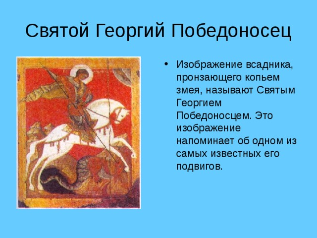 Святой Георгий Победоносец Изображение всадника, пронзающего копьем змея, называют Святым Георгием Победоносцем. Это изображение напоминает об одном из самых известных его подвигов. 