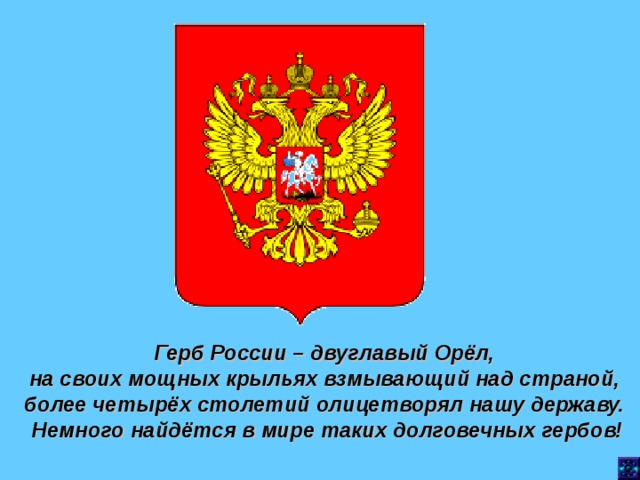 Герб России – двуглавый Орёл, на своих мощных крыльях взмывающий над страной, более четырёх столетий олицетворял нашу державу. Немного найдётся в мире таких долговечных гербов! 