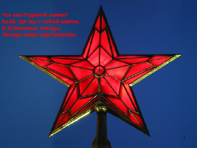 Что мы Родиной зовем? Край, где мы с тобой живем, И рубиновые звезды- Звезды мира над Кремлем.  
