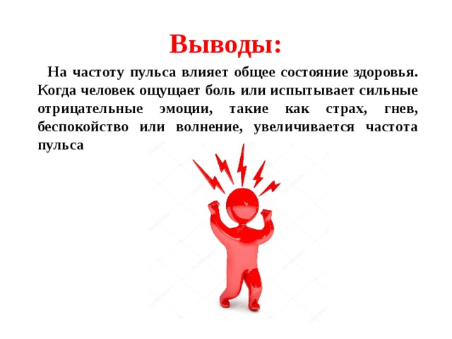 Выводы:  На частоту пульса влияет общее состояние здоровья. Когда человек ощущает боль или испытывает сильные отрицательные эмоции, такие как страх, гнев, беспокойство или волнение, увеличивается частота пульса 