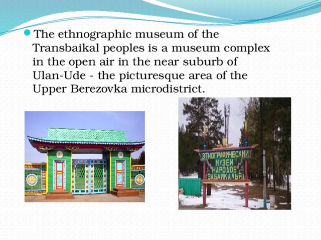 The ethnographic museum of the Transbaikal peoples is a museum complex in the open air in the near suburb of Ulan-Ude - the picturesque area of the Upper Berezovka microdistrict. 