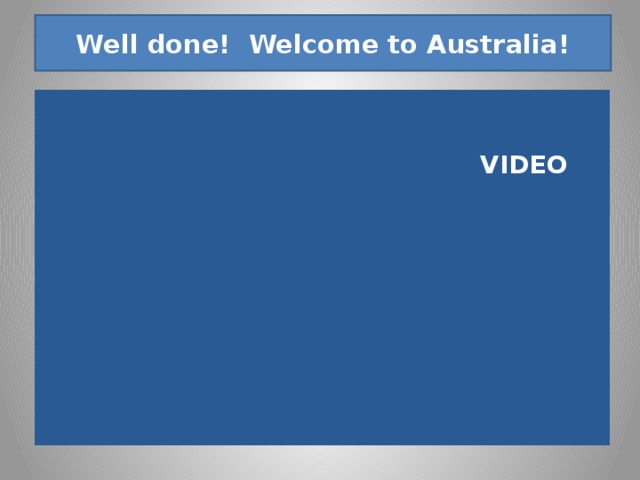 Well done! Welcome to Australia! VIDEO 11 