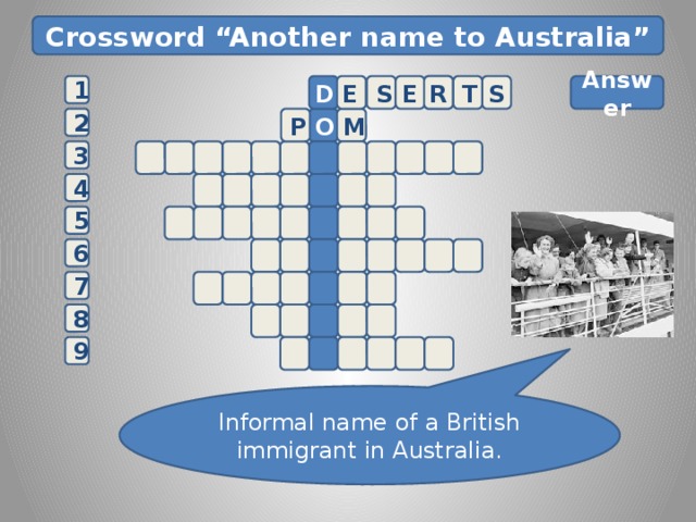 Crossword “Another name to Australia” D Answer        E S E R T S 1     M O 2 P  3 4   5 6 7 8 E 9 Informal name of a British immigrant in Australia. 3 